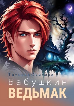 Книга "Бабушкин ведьмак" – Татьяна Охитина, 2024