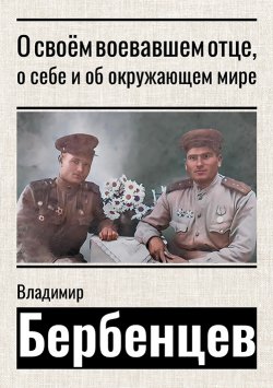 Книга "О своём воевавшем отце, о себе и об окружающем мире" – Владимир Бербенцев, 2024