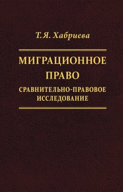 Книга "Миграционное право. Сравнительно-правовое исследование / Монография" – Талия Хабриева, 2019