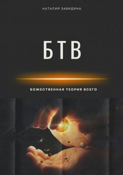 Книга "БТВ. Божественная Теория Всего" – Наталия Завидина