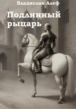 Книга "Подлинный рыцарь" – Владислав Алеф, 2024