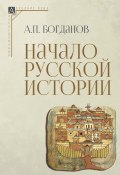 Начало русской истории / 2-е издание, исправленное (Андрей Богданов, 2024)