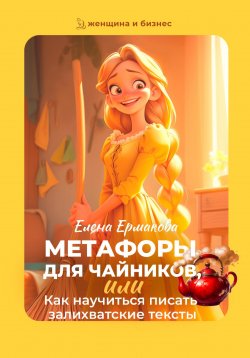 Книга "Метафоры для чайников, или Как научиться писать залихватские тексты" – Елена Ермакова, 2024