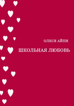 Книга "Школьная любовь" – Олеся АйПи, 2024