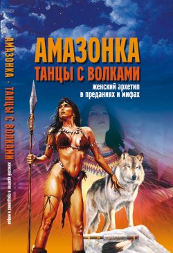 Книга "Амазонка. Танцы с волками. Женский архетип в преданиях и мифах" – Вера Надеждина