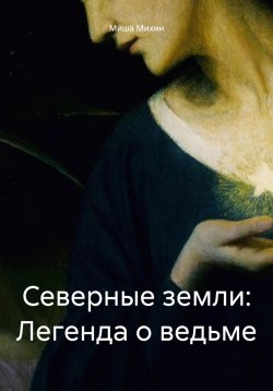 Книга "Северные земли: Легенда о ведьме" – Миша Михин, 2024
