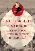 «Жили-были в Москве…»: Лермонтов, Гоголь, Чехов и Толстой (Александр Васькин, 2023)