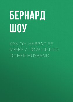 Книга "Как он наврал ее мужу / How He Lied to Her Husband" – Джордж Бернард Шоу, 1904