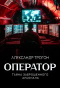 Книга "Оператор. Тайна заброшенного арсенала" (Александр Трогон, 2024)