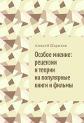 Особое мнение: рецензии и теории на популярные книги и фильмы (Алексей Шарыпов)