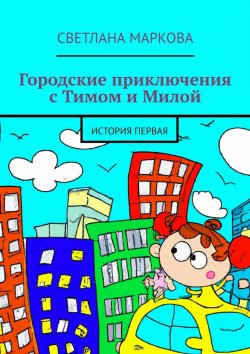 Книга "Городские приключения с Тимом и Милой. История первая" – Светлана Маркова