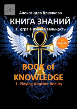 Книга "Книга Знаний. Book of Knowledge. 1. Игра в Иную Реальность. 1. Playing Another Reality (Билингва Rus/Eng)" – Александра Крючкова