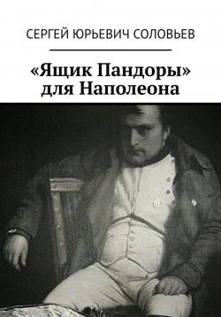 Книга "«Ящик Пандоры» для Наполеона" – Сергей Соловьев, 2024