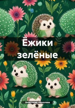 Книга "Ёжики зелёные" – Анастасия Михалева, 2024