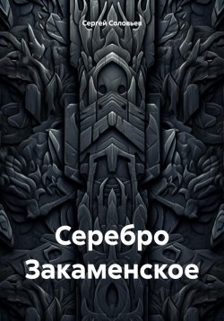 Книга "Серебро Закаменское" – Сергей Соловьев, 2024