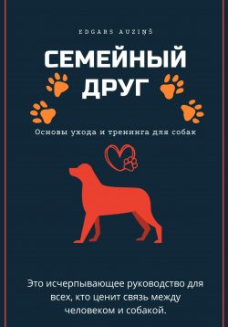 Книга "Семейный друг: Основы ухода и тренинга для собак" – Edgars Auziņš, 2024