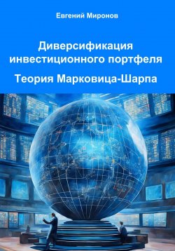 Книга "Диверсификация инвестиционного портфеля. Теория Марковица-Шарпа" – Евгений Миронов, 2024