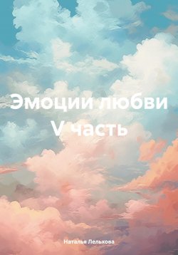 Книга "Эмоции любви V часть" – Наталья Лельхова, 2024