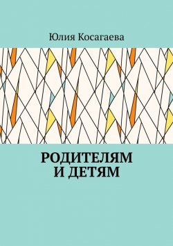 Книга "Родителям и детям" – Юлия Косагаева