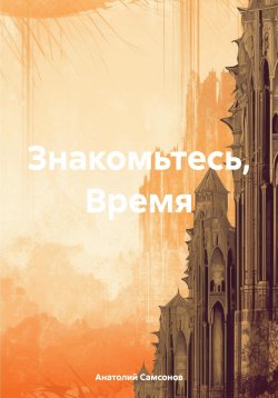 Книга "Знакомьтесь, Время" – Анатолий Самсонов, 2024