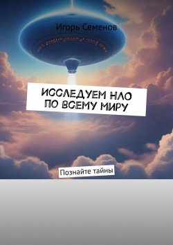 Книга "Исследуем НЛО по всему миру" – Игорь Семенов