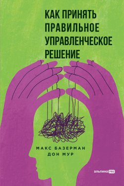 Книга "Как принять правильное управленческое решение" – Макс Базерман, Дон Мур, 2013