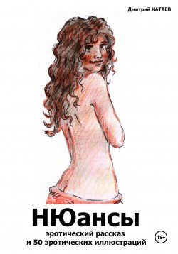 Книга "НЮансы: эротический рассказ и 50 эротических иллюстраций" – Дмитрий Катаев, 2024