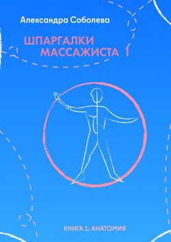 Книга "Шпаргалки массажиста – 1. Книга 1: анатомия" – Александра Соболева