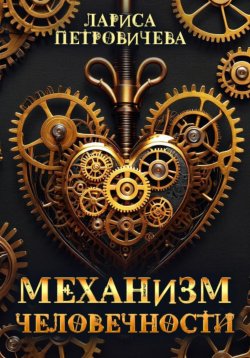 Книга "Механизм человечности" – Лариса Петровичева, 2024