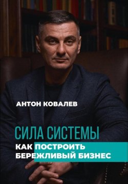Книга "Сила системы. Как построить бережливый бизнес" – Антон Ковалев, 2024