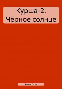 Книга "Курша-2. Чёрное солнце" – Роман Гусев, 2024