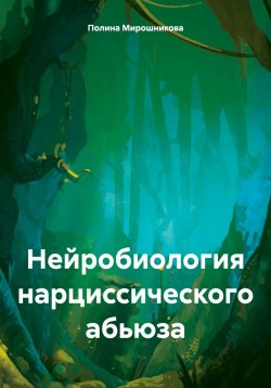 Книга "Нейробиология нарциссического абьюза" – Полина Мирошникова, 2024