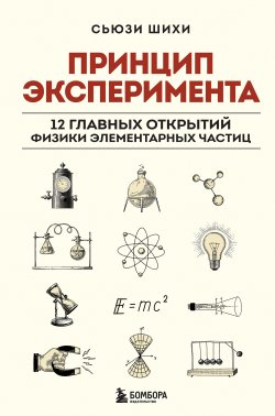 Книга "Принцип эксперимента. 12 главных открытий физики элементарных частиц" {Научпоп для начинающих} – Сьюзи Шихи, 2022