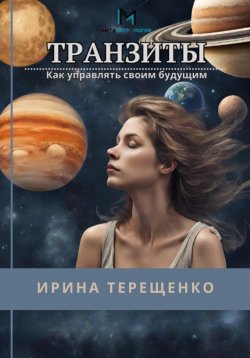 Книга "Транзиты. Как управлять своим будущим" – Ирина Терещенко, 2024