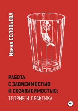Книга "Работа с зависимостями и созависимостью: теория и практика" – Ирина Соловьева, 2024