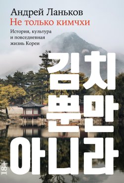 Книга "Не только кимчхи: История, культура и повседневная жизнь Кореи" – Андрей Ланьков, 2024