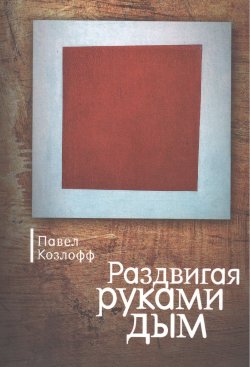 Книга "Раздвигая руками дым / Сборник" – Павел Козлофф, 2013