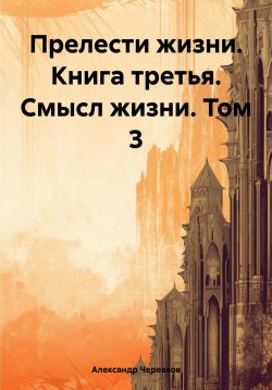 Книга "Прелести жизни. Книга третья. Смысл жизни. Том 3" – Александр Черевков, 2024