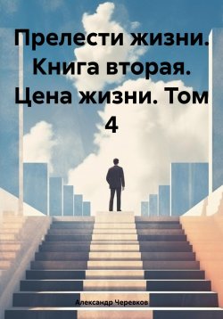 Книга "Прелести жизни. Книга вторая. Цена жизни. Том 4" – Александр Черевков, 2024