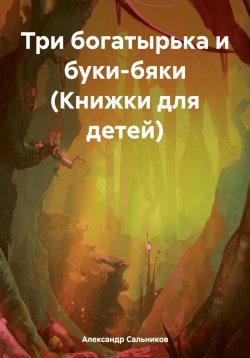 Книга "Три богатырька и буки-бяки (Книжки для детей)" – Александр Сальников, 2024