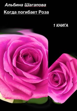 Книга "Когда погибает Роза" – Альбина Шагапова, 2024