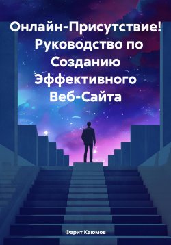 Книга "Онлайн-Присутствие! Руководство по Созданию Эффективного Веб-Сайта" – Фарит Каюмов, 2024
