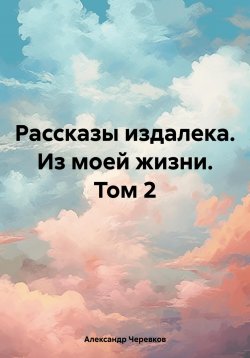Книга "Рассказы издалека. Из моей жизни. Том 2" – Александр Черевков, 2024
