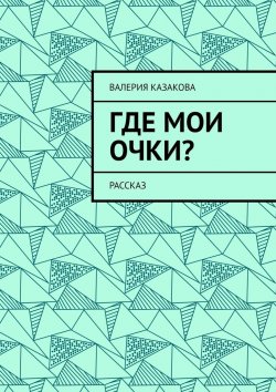 Книга "Где мои очки? Рассказ" – Валерия Казакова