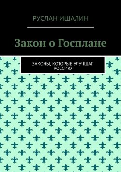 Книга "Закон о Госплане. Законы, которые улучшат Россию" – Руслан Ишалин
