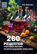 260 рецептов спиртовых настоек: история исцеления через века (Лео Любавич)