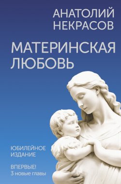 Книга "Материнская любовь. Юбилейное издание, дополненное" {Живые мысли} – Анатолий Некрасов, 2022