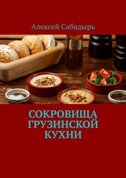 Книга "Сокровища грузинской кухни" – Алексей Сабадырь