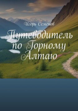 Книга "Путеводитель по Горному Алтаю" – Игорь Семенов