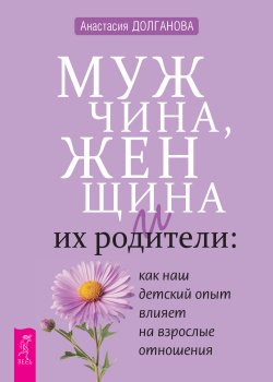 Книга "Мужчина, женщина и их родители: как наш детский опыт влияет на взрослые отношения" – Анастасия Долганова, 2024